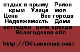 отдых в крыму › Район ­ крым › Улица ­ моя › Цена ­ 1 200 - Все города Недвижимость » Дома, коттеджи, дачи аренда   . Вологодская обл.